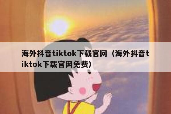 海外抖音tiktok下载官网（海外抖音tiktok下载官网免费） 第1张
