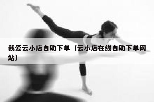 我爱云小店自助下单（云小店在线自助下单网站） 第1张