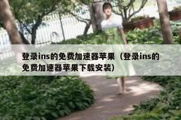 登录ins的免费加速器苹果(登录ins的免费加速器苹果下载安装) 第1张 登录ins的免费加速器苹果(登录ins的免费加速器苹果下载安装) 第1张