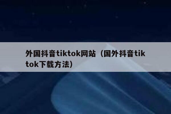 外国抖音tiktok网站（国外抖音tiktok下载方法） 第1张