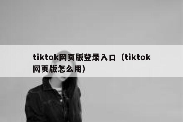 tiktok网页版登录入口（tiktok网页版怎么用） 第1张