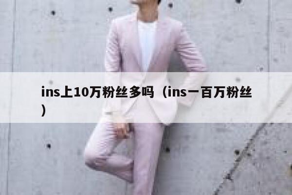 ins上10万粉丝多吗(ins一百万粉丝) 第1张 ins上10万粉丝多吗(ins一百万粉丝) 第1张