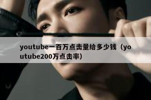 youtube一百万点击量给多少钱（youtube200万点击率） 第1张