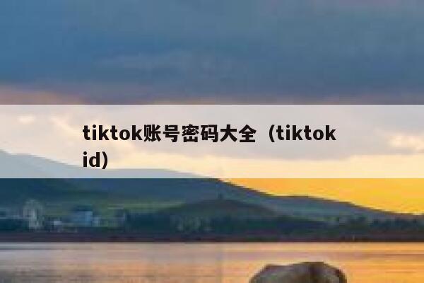 tiktok账号密码大全（tiktok id） 第1张