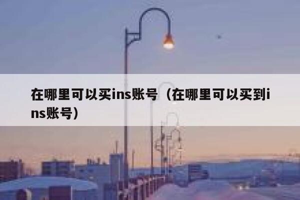 在哪里可以买ins账号(在哪里可以买到ins账号) 第1张 在哪里可以买ins账号(在哪里可以买到ins账号) 第1张