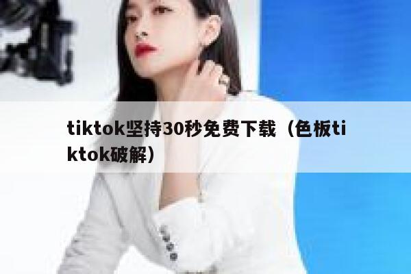 tiktok坚持30秒免费下载(色板tiktok破解) 第1张 tiktok坚持30秒免费下载(色板tiktok破解) 第1张
