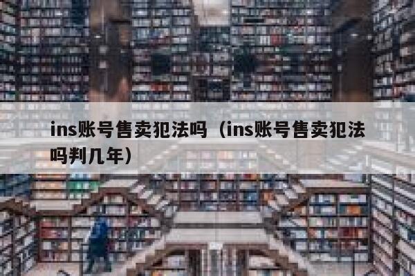 ins账号售卖犯法吗（ins账号售卖犯法吗判几年） 第1张
