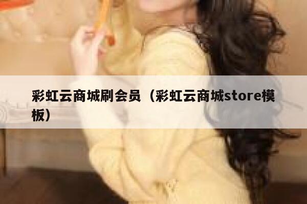 彩虹云商城刷会员（彩虹云商城store模板） 第1张