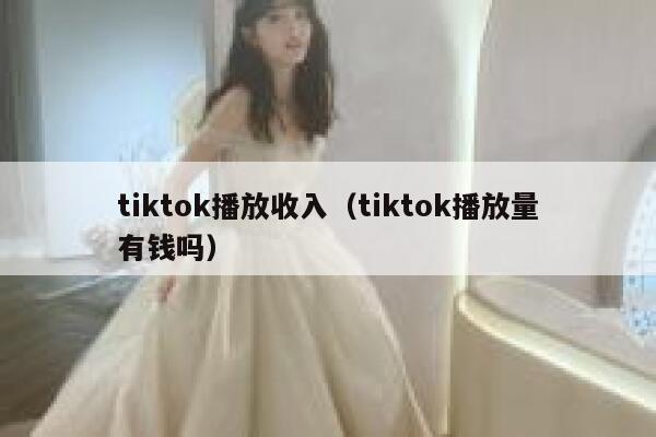 tiktok播放收入（tiktok播放量有钱吗） 第1张