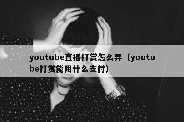 youtube直播打赏怎么弄(youtube打赏能用什么支付) 第1张 youtube直播打赏怎么弄(youtube打赏能用什么支付) 第1张