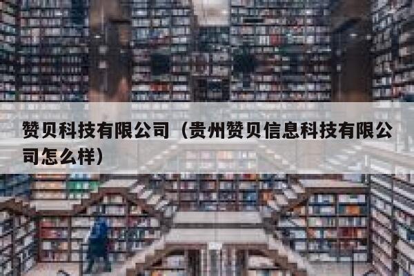 赞贝科技有限公司(贵州赞贝信息科技有限公司怎么样) 第1张 赞贝科技有限公司(贵州赞贝信息科技有限公司怎么样) 第1张