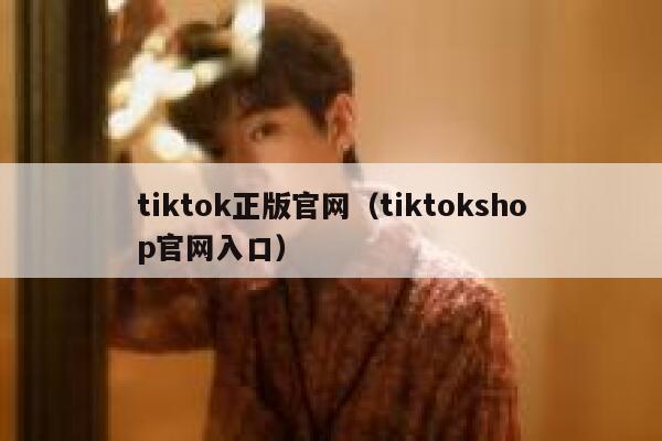 tiktok正版官网(tiktokshop官网入口) 第1张 tiktok正版官网(tiktokshop官网入口) 第1张