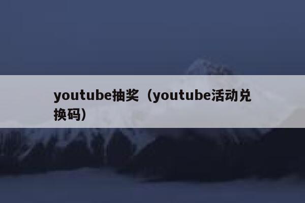 youtube抽奖（youtube活动兑换码） 第1张
