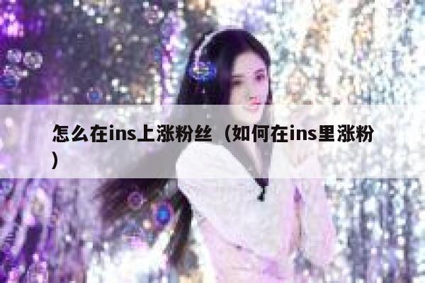 怎么在ins上涨粉丝（如何在ins里涨粉） 第1张