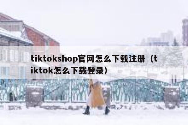 tiktokshop官网怎么下载注册(tiktok怎么下载登录) 第1张 tiktokshop官网怎么下载注册(tiktok怎么下载登录) 第1张