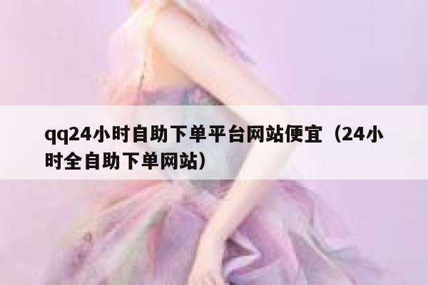 qq24小时自助下单平台网站便宜(24小时全自助下单网站) 第1张 qq24小时自助下单平台网站便宜(24小时全自助下单网站) 第1张