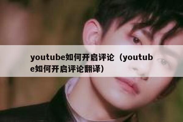 youtube如何开启评论（youtube如何开启评论翻译） 第1张