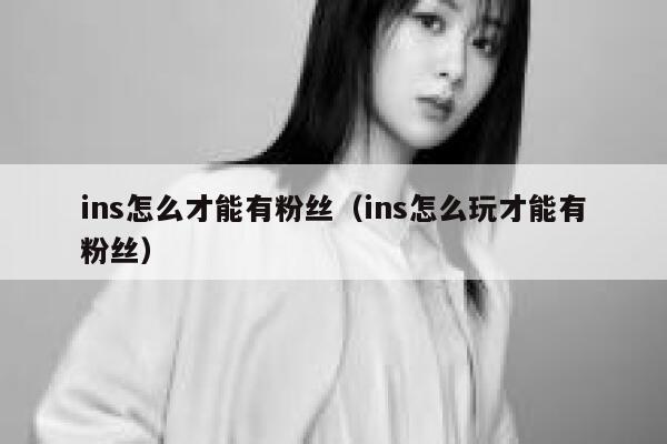 ins怎么才能有粉丝(ins怎么玩才能有粉丝) 第1张 ins怎么才能有粉丝(ins怎么玩才能有粉丝) 第1张