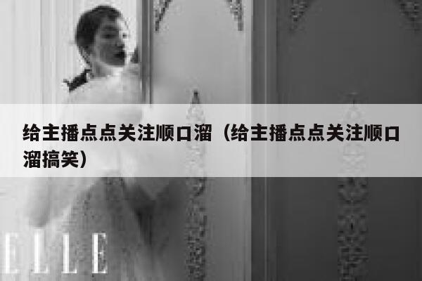 给主播点点关注顺口溜（给主播点点关注顺口溜搞笑） 第1张