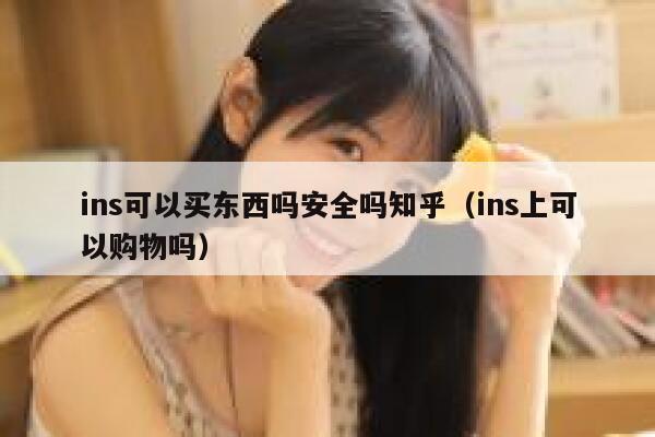 ins可以买东西吗安全吗知乎（ins上可以购物吗） 第1张