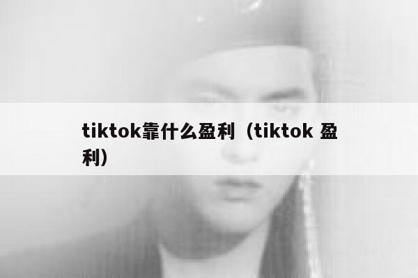 tiktok靠什么盈利(tiktok 盈利) 第1张 tiktok靠什么盈利(tiktok 盈利) 第1张