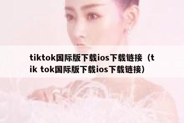 tiktok国际版下载ios下载链接（tik tok国际版下载ios下载链接） 第1张