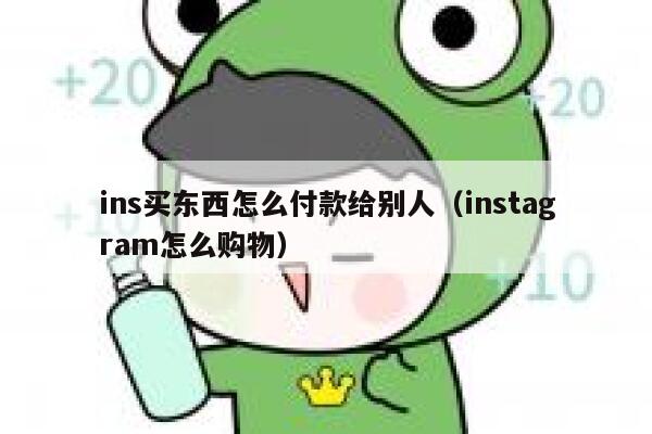 ins买东西怎么付款给别人(instagram怎么购物) 第1张 ins买东西怎么付款给别人(instagram怎么购物) 第1张