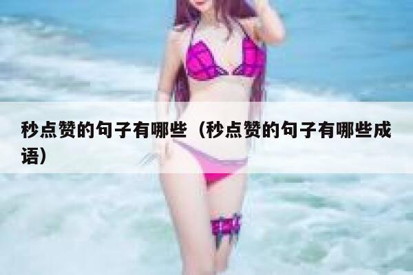 秒点赞的句子有哪些(秒点赞的句子有哪些成语) 第1张 秒点赞的句子有哪些(秒点赞的句子有哪些成语) 第1张