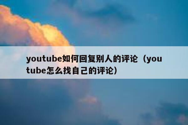 youtube如何回复别人的评论(youtube怎么找自己的评论) 第1张 youtube如何回复别人的评论(youtube怎么找自己的评论) 第1张