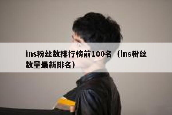 ins粉丝数排行榜前100名(ins粉丝数量最新排名) 第1张 ins粉丝数排行榜前100名(ins粉丝数量最新排名) 第1张