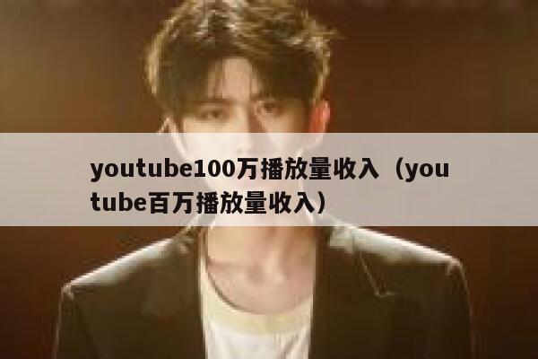 youtube100万播放量收入(youtube百万播放量收入) 第1张 youtube100万播放量收入(youtube百万播放量收入) 第1张