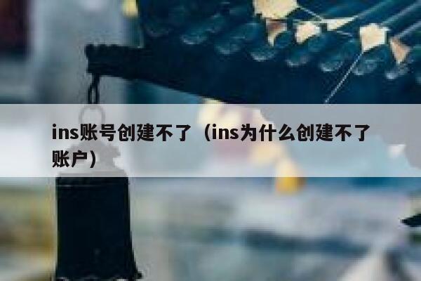 ins账号创建不了(ins为什么创建不了账户) 第1张 ins账号创建不了(ins为什么创建不了账户) 第1张