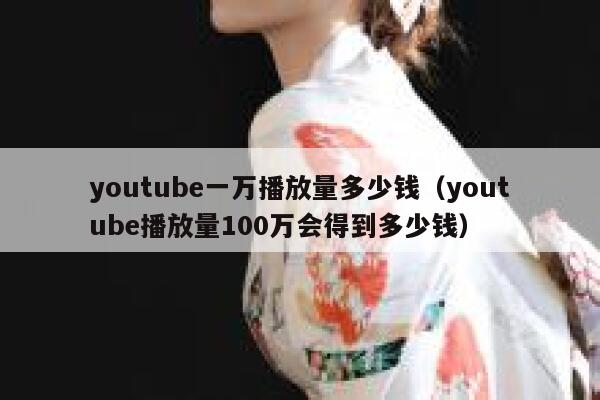 youtube一万播放量多少钱(youtube播放量100万会得到多少钱) 第1张 youtube一万播放量多少钱(youtube播放量100万会得到多少钱) 第1张