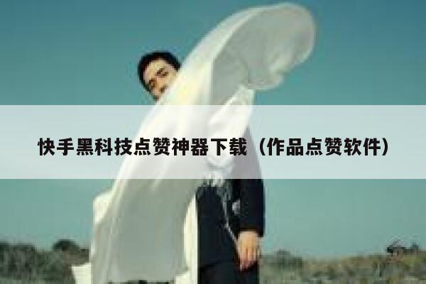 快手黑科技点赞神器下载（作品点赞软件） 第1张