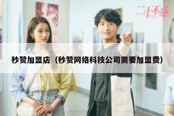 秒赞加盟店(秒赞网络科技公司需要加盟费) 第1张 秒赞加盟店(秒赞网络科技公司需要加盟费) 第1张