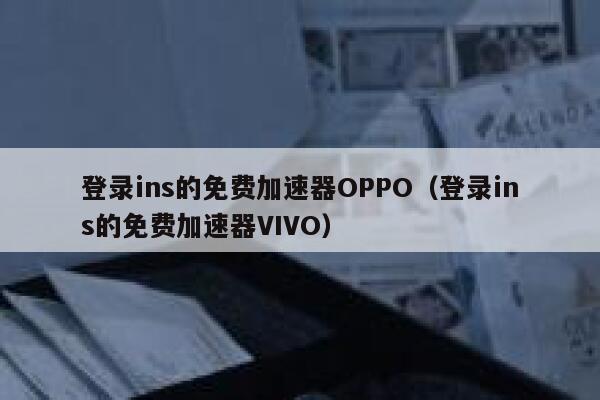 登录ins的免费加速器OPPO(登录ins的免费加速器VIVO) 第1张 登录ins的免费加速器OPPO(登录ins的免费加速器VIVO) 第1张