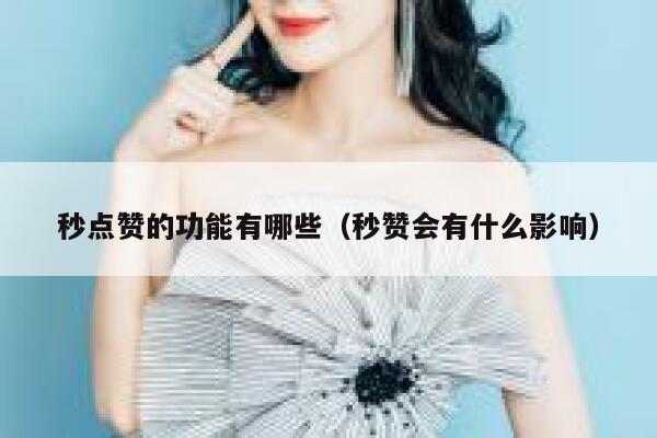 秒点赞的功能有哪些(秒赞会有什么影响) 第1张 秒点赞的功能有哪些(秒赞会有什么影响) 第1张