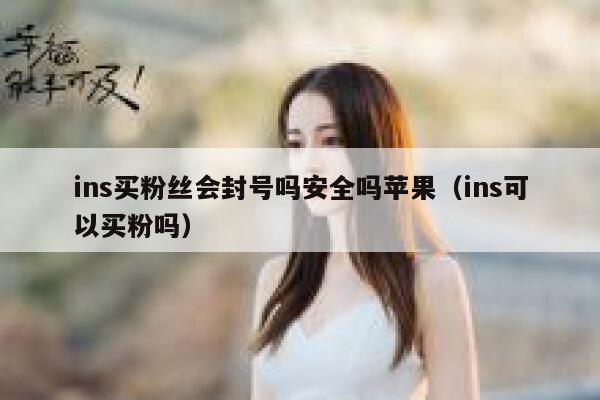 ins买粉丝会封号吗安全吗苹果（ins可以买粉吗） 第1张