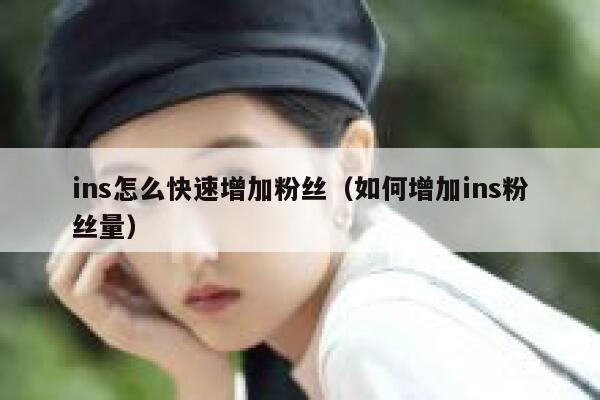 ins怎么快速增加粉丝（如何增加ins粉丝量） 第1张