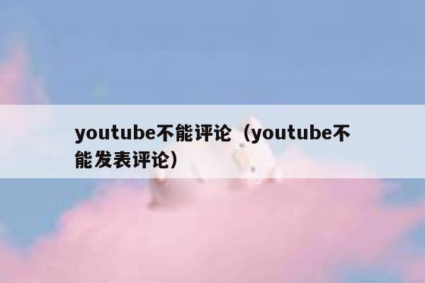 youtube不能评论(youtube不能发表评论) 第1张 youtube不能评论(youtube不能发表评论) 第1张