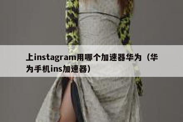 上instagram用哪个加速器华为（华为手机ins加速器） 第1张