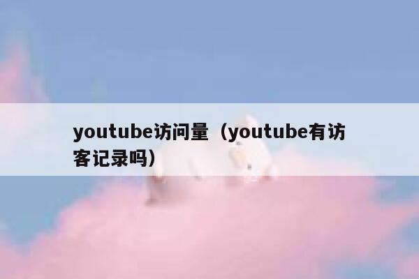 youtube访问量（youtube有访客记录吗） 第1张