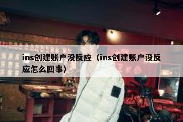ins创建账户没反应（ins创建账户没反应怎么回事） 第1张