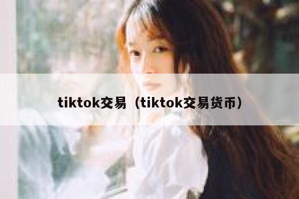 tiktok交易（tiktok交易货币） 第1张