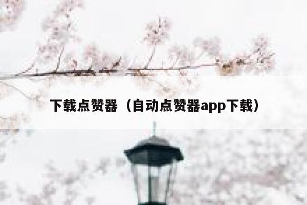 下载点赞器（自动点赞器app下载） 第1张