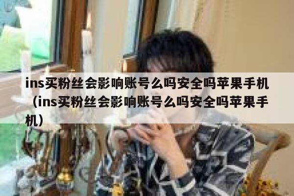 ins买粉丝会影响账号么吗安全吗苹果手机（ins买粉丝会影响账号么吗安全吗苹果手机） 第1张