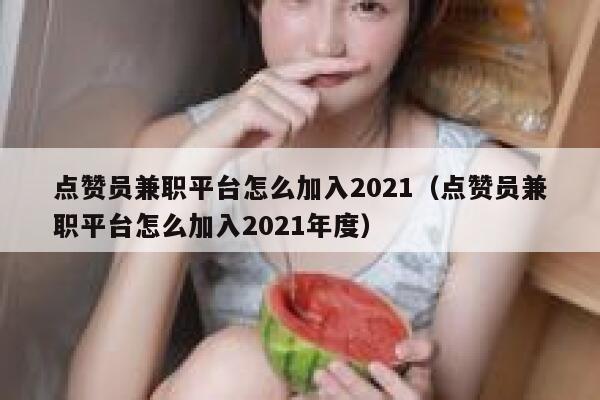 点赞员兼职平台怎么加入2021(点赞员兼职平台怎么加入2021年度) 第1张 点赞员兼职平台怎么加入2021(点赞员兼职平台怎么加入2021年度) 第1张