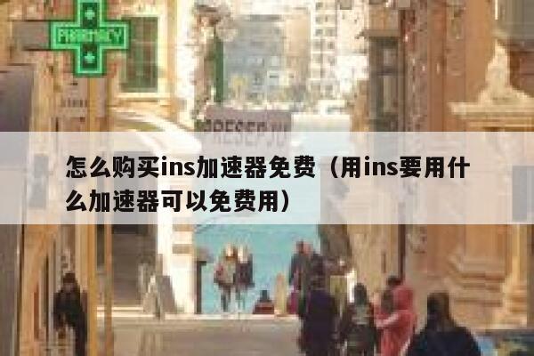 怎么购买ins加速器免费(用ins要用什么加速器可以免费用) 第1张 怎么购买ins加速器免费(用ins要用什么加速器可以免费用) 第1张