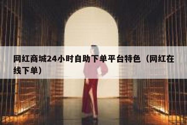 网红商城24小时自助下单平台特色(网红在线下单) 第1张 网红商城24小时自助下单平台特色(网红在线下单) 第1张