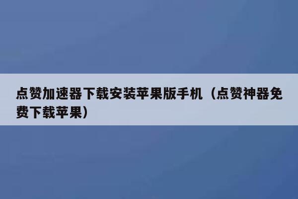 点赞加速器下载安装苹果版手机（点赞神器免费下载苹果） 第1张